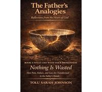 What I Do With Your Brokenness - Nothing Is Wasted: How Pain, Failure, and Loss Are Transformed in the Father’s Hands (The Father’s Analogies: Reflections from the Heart of God)
