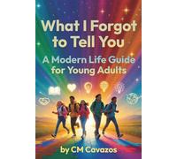 What I Forgot to Tell You: A Modern Life Guide for Young Adults