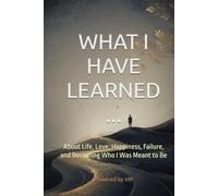 WHAT I HAVE LEARNED...: About Life, Love, Happiness, Failure, and Becoming Who I Was Meant to Be (Human Optimization Library)