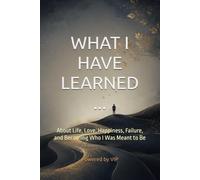 WHAT I HAVE LEARNED...: About Life, Love, Happiness, Failure, and Becoming Who I Was Meant to Be (Human Optimization Library)
