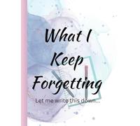 What I Keep Forgetting: Let Me Write This Down