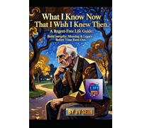 What I Know Now That I Wish I Knew Then: A Regret-Free Life Guide: Build Integrity, Meaning & Legacy Before Time Runs Out (Hard Life Problems Worth Solving)