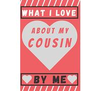 What I Love About My Cousin By Me: A special gift book filled with prompts that you complete, surprise your cousin with this present, great birthday gift to your cousins
