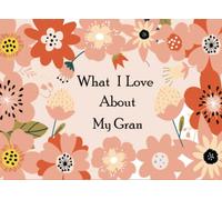 What I Love About My Gran: A Memorable Fill in the Blank Prompted Book With Over 50 Reasons Why You Love Your Gran Best For Mother's Day, Christmas Present Or To Show That You Love Your Gran