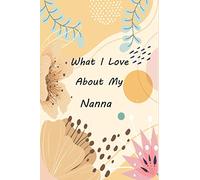What I Love About My Nanna: Fill In The Prompted Journal About Things You Love About Your Nanna, This Book Will Make A Great Gift for Nanna From Kids To Show love And Care