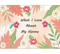 What I Love About My Nonna: Prompted Fill In Blank I Love You Book for Grandmothers ; Gift Book for Nonna’s Birthday, Mothers Day , Valentines And Christmas Day or Appreciation ...