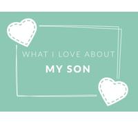 What I Love About My Son: Prompted Fill In The Blank Book Journal | Sentimental Gift For Your Son | Easily Write The Reasons Why You Love Your Son