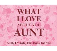 What I Love About You Aunt: Aunt, I Wrote This Book For You | Prompted Fill In The Blank Book for Kids to Fill with Their Own Words | Perfect For ... Christmas Or Just To Show How You Love Her!