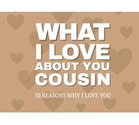 What I Love About You, Cousin 50 Reasons Why I Love You: A Fill-In-The-Blank Keepsake for Cousins
