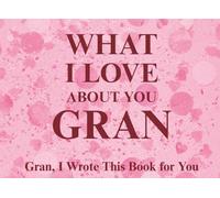 What I Love About You Gran: Gran, I Wrote This Book For You | Prompted Fill In The Blank Book for Kids to Fill with Their Own Words | Perfect For ... Christmas Or Just To Show How You Love Her!