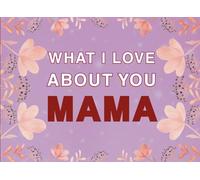 What I Love About You Mama: Fill in the Blank Keepsake Book that Helps You Express Everything that Makes Your Mama so Special