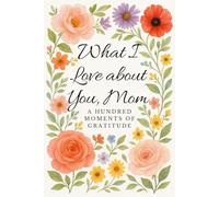 What I love about you, Mom: A Hundred Moments of Gratitude | A Two-Part Fill-In-The-Blank Gift Book | Journey of Love, Memory, and Wisdom | Featuring Inspirational Quotes on Motherhood