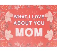 What I Love About You Mom: Fill in the Blank Keepsake Book that Helps You Express Everything that Makes Your Mom so Special