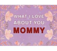 What I Love About You Mommy: Fill in the Blank Keepsake Book that Helps You Express Everything that Makes Your Mommy so Special