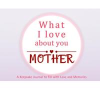 What I Love About You Mother: A keepsake Journal to Fill with Love and Memories | I Wrote This Book For You | Prompted Blank Book for Kids to Fill ... Christmas Or Just To Show How You Love Her!