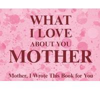 What I Love About You Mother: Mother, I Wrote This Book For You | Prompted Fill In The Blank Book for Kids to Fill with Their Own Words | Perfect For ... Christmas Or Just To Show How You Love Her!
