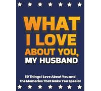 What I Love About You, My Husband: 50 Things I Love About You and the Memories That Make You Special | A Fill-in-the-Blank Gift Book. Gifts for Husband