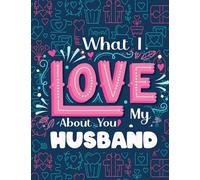 What I Love About You My Husband: Romantic Ways to Say I Love You, Love Quotes Inspirational Coloring Book for Adults (Anniversary Gifts For Husband)
