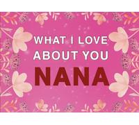 What I Love About You Nana: Fill in the Blank Keepsake Book that Helps You Express Everything that Makes Your Nana so Special