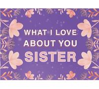 What I Love About You Sister: Fill in the Blank Keepsake Book that Helps You Express Everything that Makes Your Sister so Special