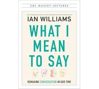 What I Mean to Say: Remaking Conversation in Our Time (CBC Massey Lectures)