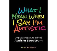 What I Mean When I Say I'm Autistic: Unpuzzling a Life on the Autism Spectrum