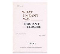 What I Meant Was This Isn’t Closure.: 2 (T.euke Reflection)