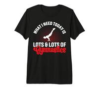 What I Need Today is Lots & Lots of Gymnastics Premium T-Shirt