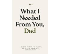 What I Needed from You, Dad: Created for honest conversations, quiet reflection, and the things that often go unsaid.
