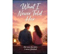What I Never Told Her: She was the story I never finished: 1 (Between Love and Silence)