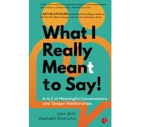 WHAT I REALLY MEANT TO SAY! A to Z of Meaningful Conversations and Deeper Relationships