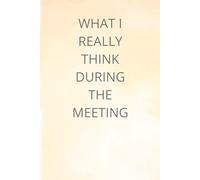 WHAT I REALLY THINK DURING THE MEETING: A Funny Notebook for Honest Thoughts, Secret Ideas, and Meeting Survival