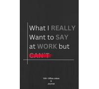 What I Really Want To Say at Work But Can’t Journal: Hilarious Gag Gifts for Coworkers and Even Your Boss!: 100+ Office Jokes & Quotes. 120 Lined and Blank Pages. Size 6”X9”.