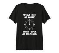 What I See At Work When I Look At The Clock - Funny Job Work Premium T-Shirt