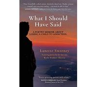 What I Should Have Said: A Poetry Memoir About Losing A Child to Addiction
