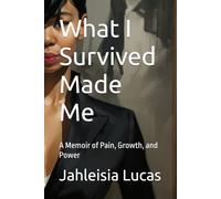 What I Survived Made Me: A Memoir of Pain, Growth, and Power