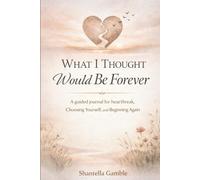 What I Thought Would Be Forever: A Guided Journal for Healing Heartbreak, Choosing Yourself and Beginning Again