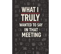 What I Truly Wanted to Say in That Meeting: A Dark Humor Workplace Journal for Meeting Notes, Office Rants, and Thoughts You Couldn’t Say Out Loud