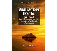 What I Want to Do, I Don't Do...: I'm Saved But Struggling With Sin. Is Victory Available? Romans 6-8
