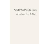 What I Want You to Know: Preparing for Your Wedding