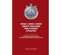 What I Wish I Knew About Coaching Multi-Event Athletes: A High School Coach's Guide to Unlocking Potential Without Overusing (The Track Coach's "Wish I Knew" Series)
