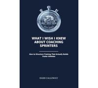 What I Wish I Knew About Coaching Sprinters: How to Structure Training That Actually Builds Faster Athletes (The Track Coach's "Wish I Knew" Series)