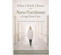 What I Wish I Knew as a Nurse Practitioner in Long-Term Care: A Practical Guide to Surviving and Thriving in LTC