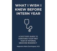 What I Wish I Knew Before Intern Year: A Doctor's Guide to Surviving Your First Year of Internal Medicine Residency