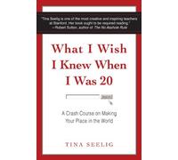 What I Wish I Knew When I Was 20: A Crash Course on Making Your Place in the World by Seelig, Tina (November 20, 2011) Paperback