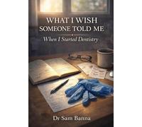 What I Wish Someone Told Me When I Started Dentistry: A Practical Guide For New Dentists Starting Their Career