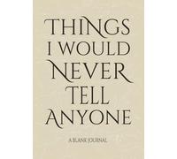 WHAT I WOULD NEVER TELL ANYONE: Blank Journal Book I A dangerously honest journal for your secrets along the way
