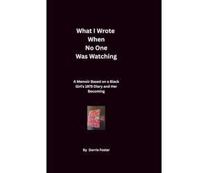 What I Wrote When No One Was Watching: A Memoir Based on a Black Girl’s 1975 Diary and Her Becoming
