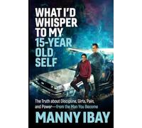 What I'd Whisper to My 15 Year Old Self: The Truth about Discipline, Girls, Pain and Power - from the Man You Become (Whisper Series)