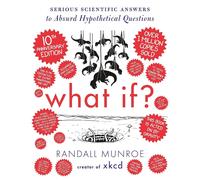 What If? 10th Anniversary Edition: Serious Scientific Answers to Absurd Hypothet